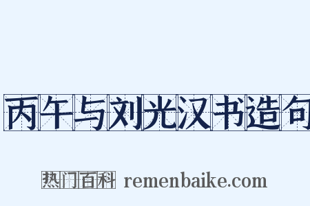 丙午与刘光汉书造句是什么意思的图片